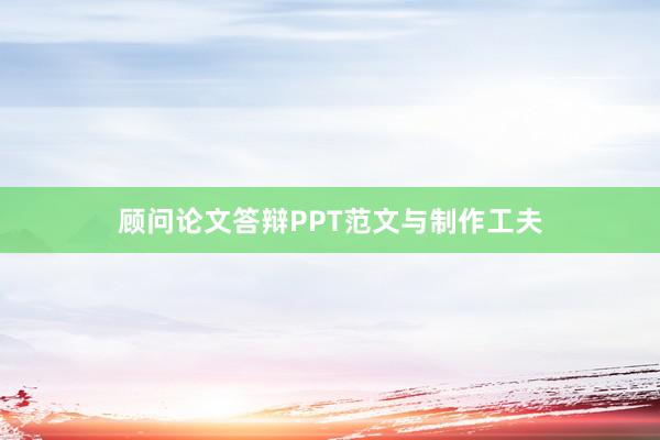顾问论文答辩PPT范文与制作工夫